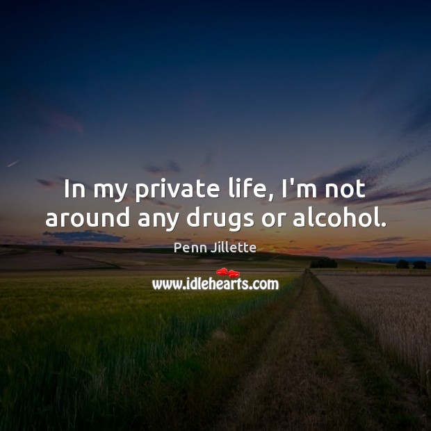 In my private life, I’m not around any drugs or alcohol. Image