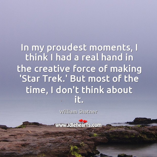 In my proudest moments, I think I had a real hand in William Shatner Picture Quote