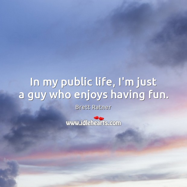 In my public life, I’m just a guy who enjoys having fun. Brett Ratner Picture Quote