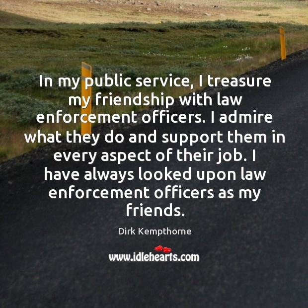 In my public service, I treasure my friendship with law enforcement officers. Dirk Kempthorne Picture Quote