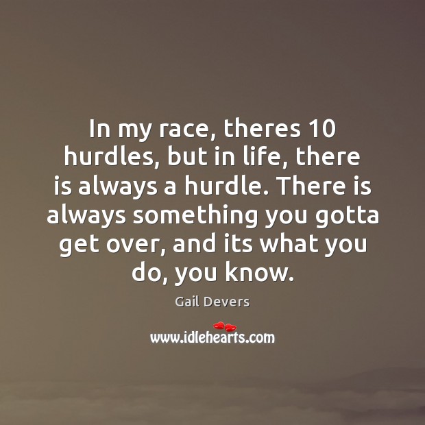 In my race, theres 10 hurdles, but in life, there is always a Gail Devers Picture Quote