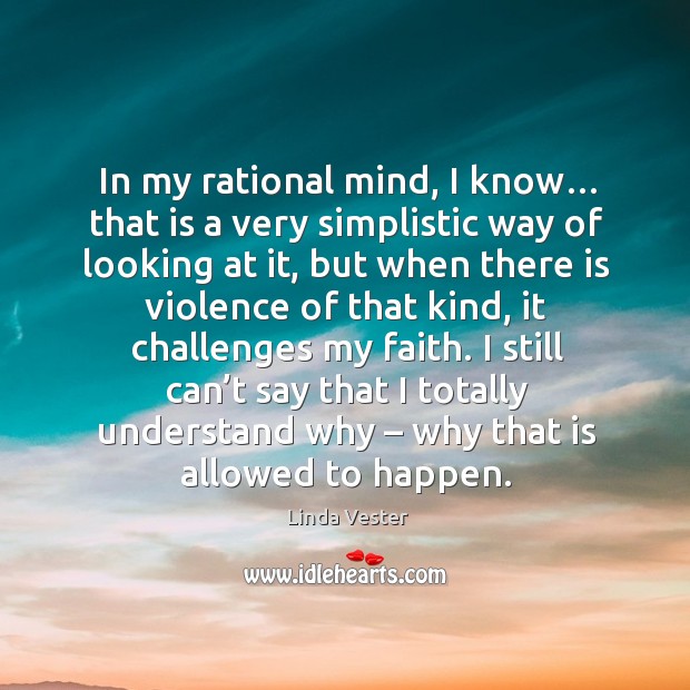 In my rational mind, I know… that is a very simplistic way of looking at it, but when there Linda Vester Picture Quote