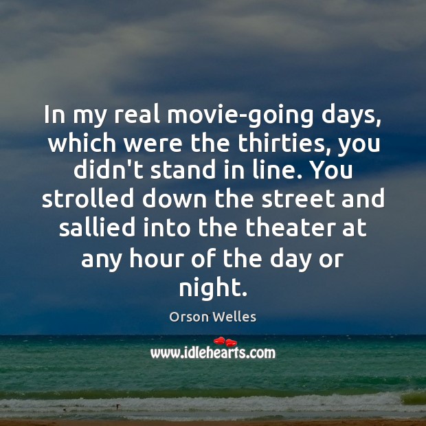 In my real movie-going days, which were the thirties, you didn’t stand Orson Welles Picture Quote