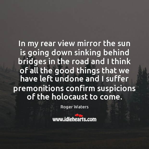 In my rear view mirror the sun is going down sinking behind Roger Waters Picture Quote