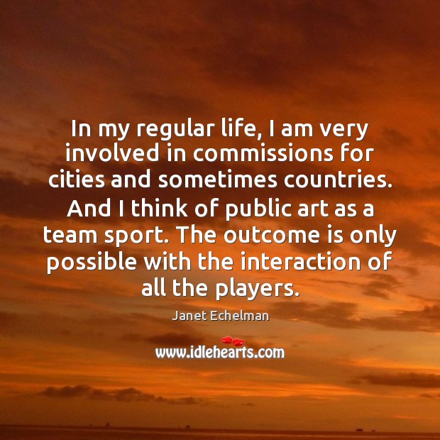 In my regular life, I am very involved in commissions for cities Janet Echelman Picture Quote