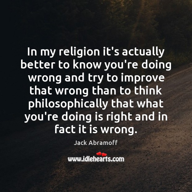 In my religion it’s actually better to know you’re doing wrong and Jack Abramoff Picture Quote