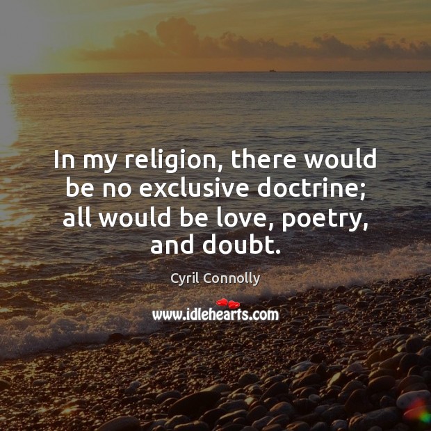 In my religion, there would be no exclusive doctrine; all would be Cyril Connolly Picture Quote