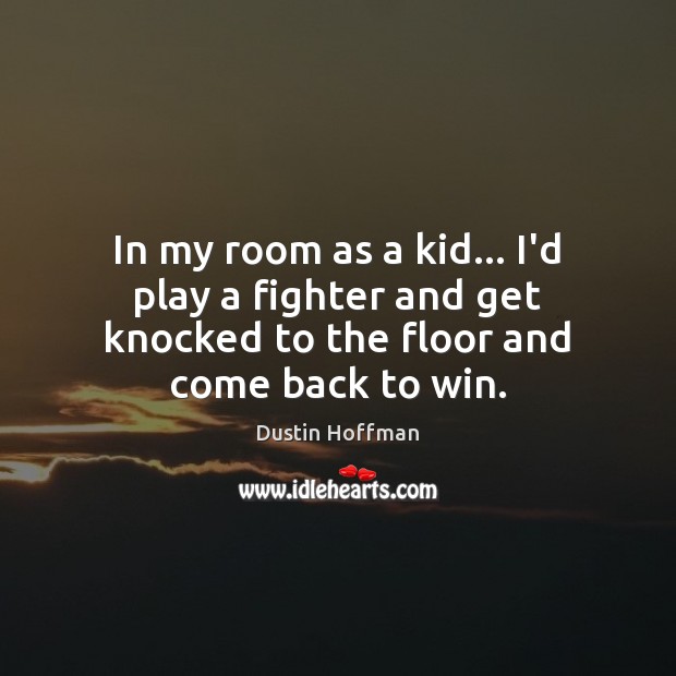 In my room as a kid… I’d play a fighter and get Dustin Hoffman Picture Quote