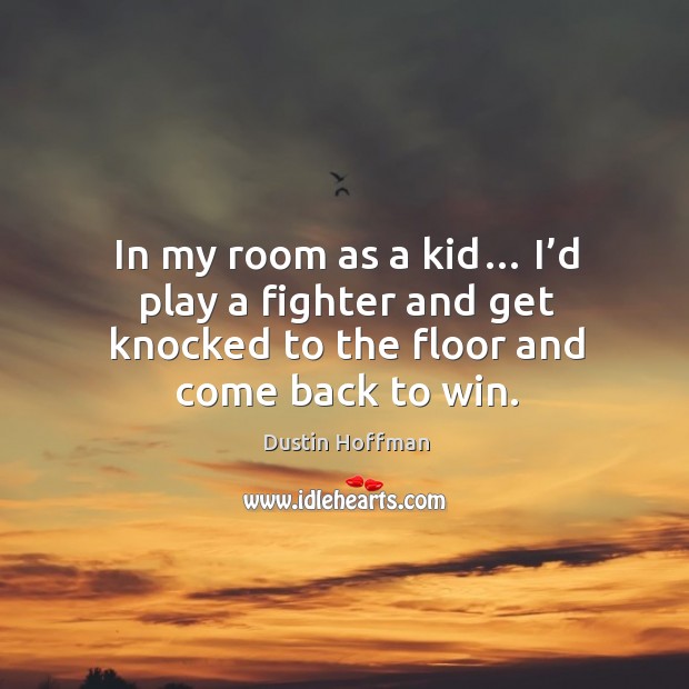 In my room as a kid… I’d play a fighter and get knocked to the floor and come back to win. Image
