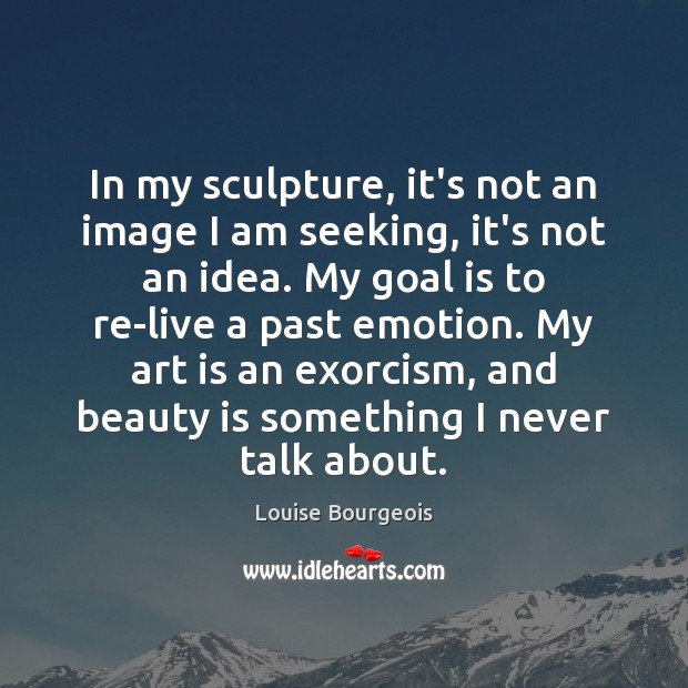In my sculpture, it’s not an image I am seeking, it’s not Louise Bourgeois Picture Quote