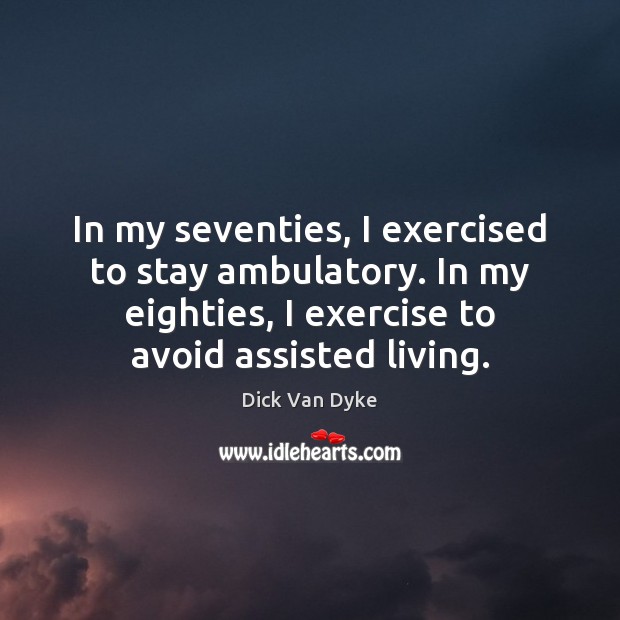 In my seventies, I exercised to stay ambulatory. In my eighties, I Exercise Quotes Image