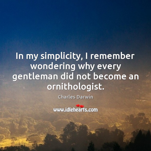 In my simplicity, I remember wondering why every gentleman did not become Charles Darwin Picture Quote