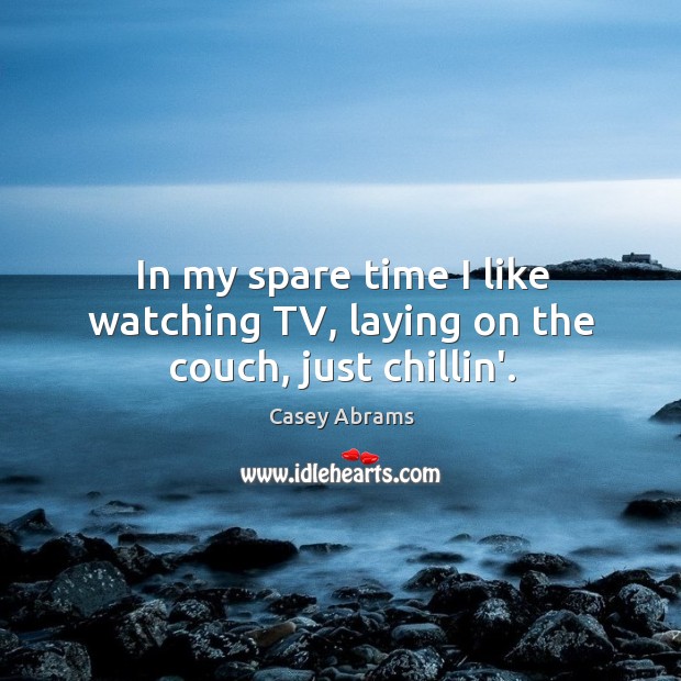 In my spare time I like watching TV, laying on the couch, just chillin’. Casey Abrams Picture Quote