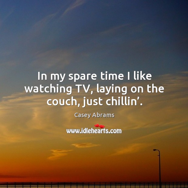In my spare time I like watching tv, laying on the couch, just chillin’. Image