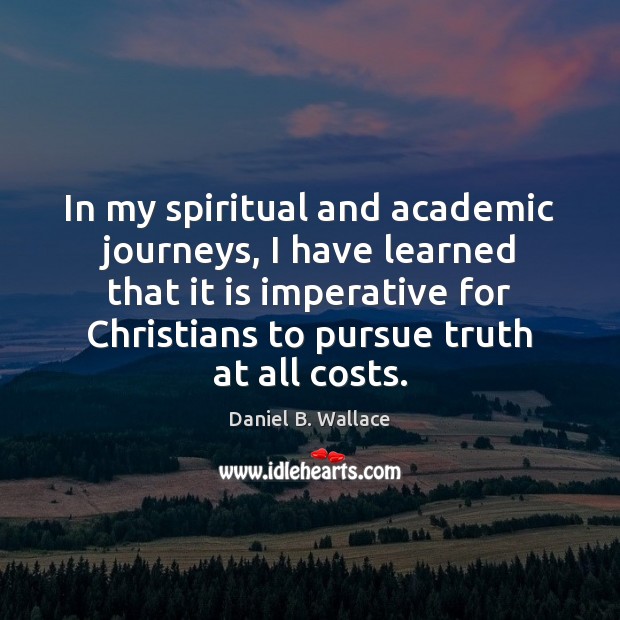 In my spiritual and academic journeys, I have learned that it is Daniel B. Wallace Picture Quote