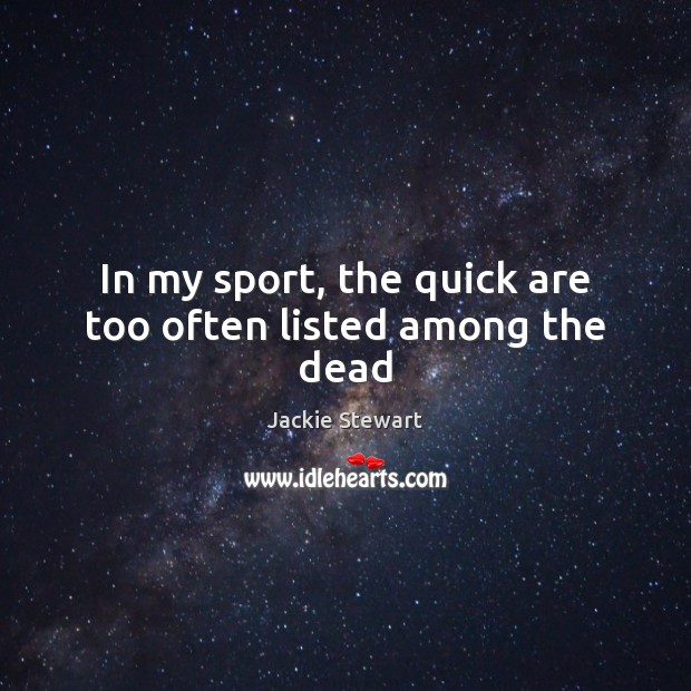 In my sport, the quick are too often listed among the dead Jackie Stewart Picture Quote