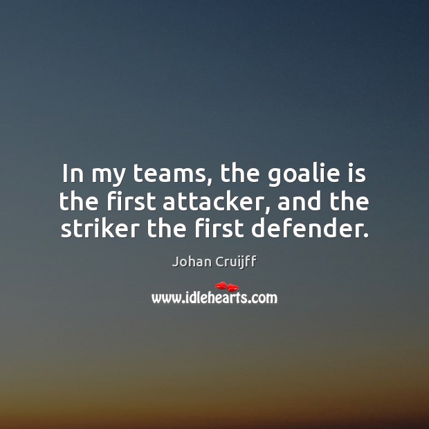 In my teams, the goalie is the first attacker, and the striker the first defender. Johan Cruijff Picture Quote