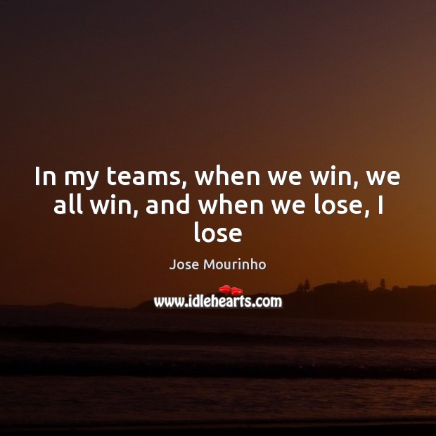 In my teams, when we win, we all win, and when we lose, I lose Jose Mourinho Picture Quote