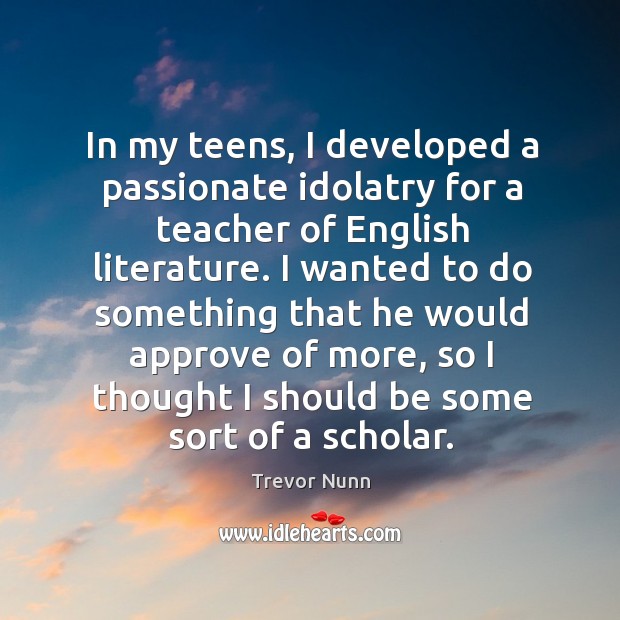 In my teens, I developed a passionate idolatry for a teacher of english literature. Trevor Nunn Picture Quote