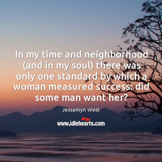 In my time and neighborhood (and in my soul) there was only one standard by which a woman measured success: did some man want her? Jessamyn West Picture Quote