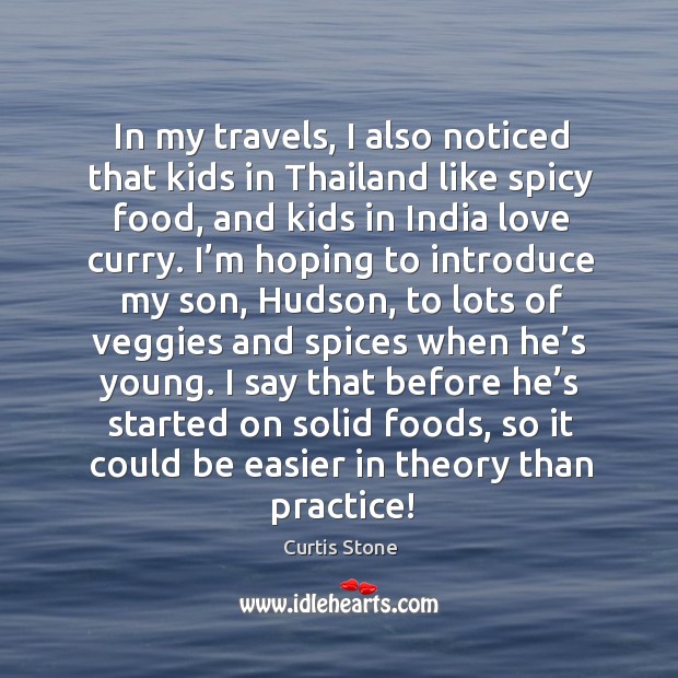 In my travels, I also noticed that kids in thailand like spicy food, and kids in india love curry. Practice Quotes Image