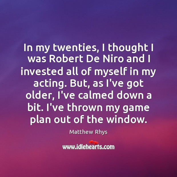 In my twenties, I thought I was Robert De Niro and I Matthew Rhys Picture Quote