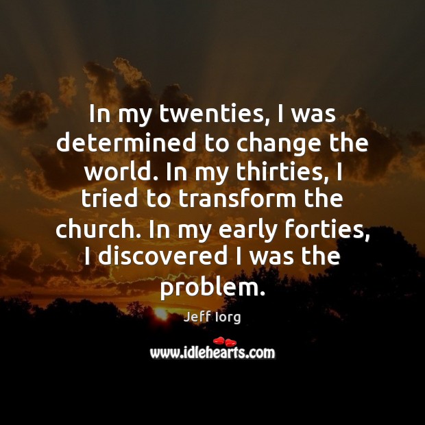 In my twenties, I was determined to change the world. In my Jeff Iorg Picture Quote