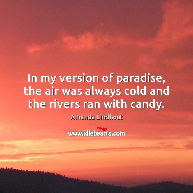 In my version of paradise, the air was always cold and the rivers ran with candy. Amanda Lindhout Picture Quote