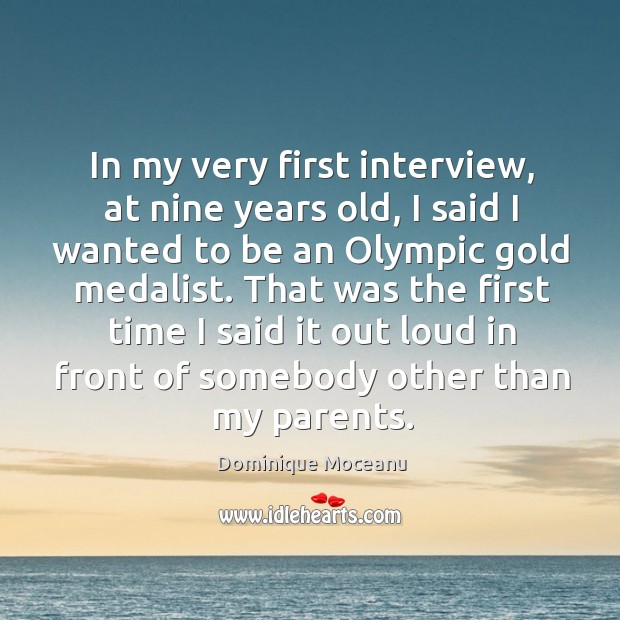 In my very first interview, at nine years old, I said I Dominique Moceanu Picture Quote