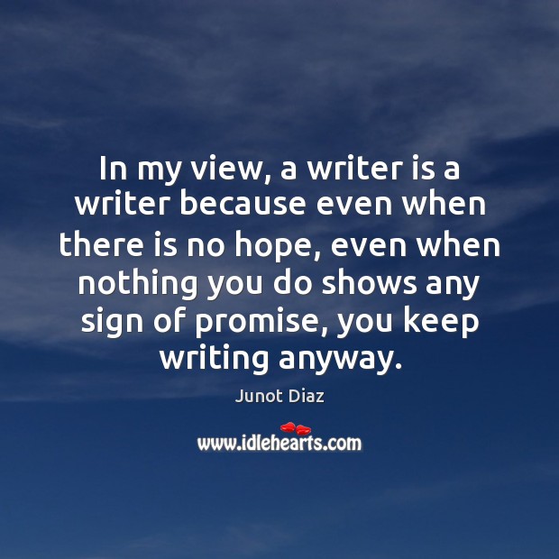 In my view, a writer is a writer because even when there Junot Diaz Picture Quote