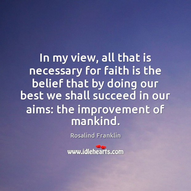 In my view, all that is necessary for faith is the belief Rosalind Franklin Picture Quote