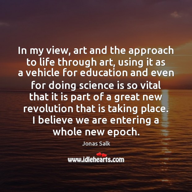 In my view, art and the approach to life through art, using Science Quotes Image