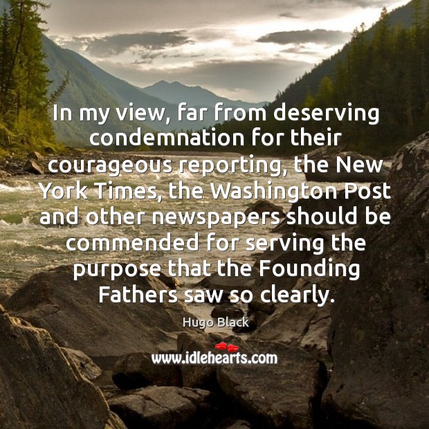 In my view, far from deserving condemnation for their courageous reporting Hugo Black Picture Quote