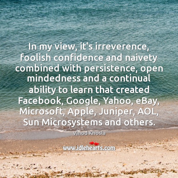 In my view, it’s irreverence, foolish confidence and naivety combined with persistence, Vinod Khosla Picture Quote