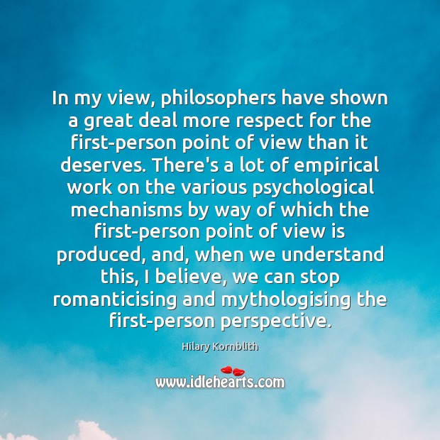 In my view, philosophers have shown a great deal more respect for Hilary Kornblith Picture Quote