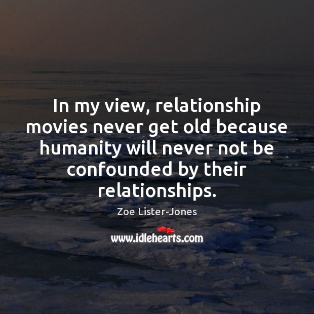 In my view, relationship movies never get old because humanity will never Zoe Lister-Jones Picture Quote