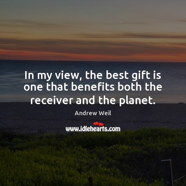 In my view, the best gift is one that benefits both the receiver and the planet. Andrew Weil Picture Quote
