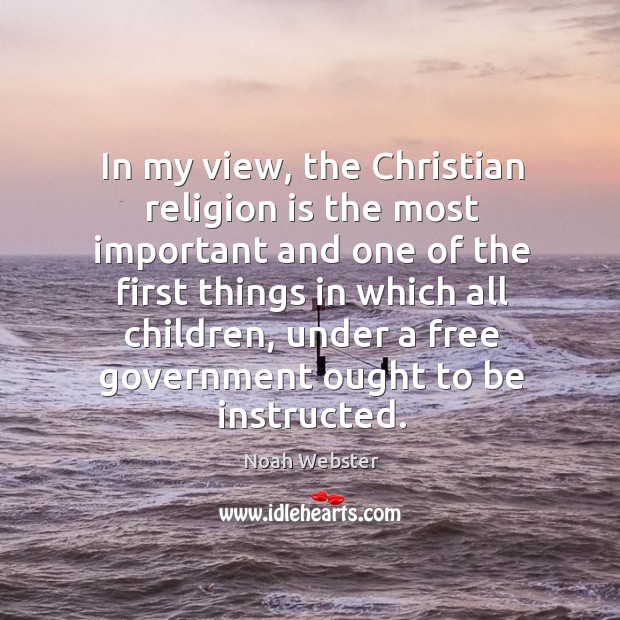 In my view, the christian religion is the most important and one of the first Noah Webster Picture Quote