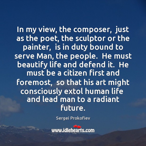 In my view, the composer,  just as the poet, the sculptor or Image