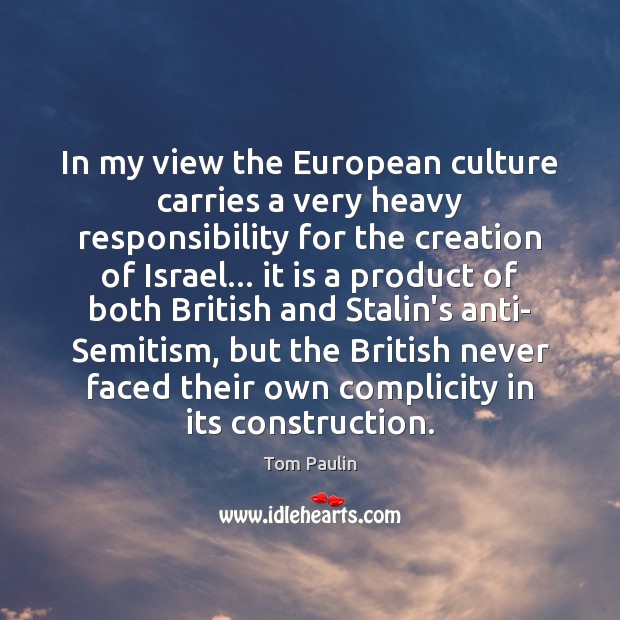 In my view the European culture carries a very heavy responsibility for Tom Paulin Picture Quote