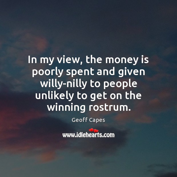 In my view, the money is poorly spent and given willy-nilly to Money Quotes Image