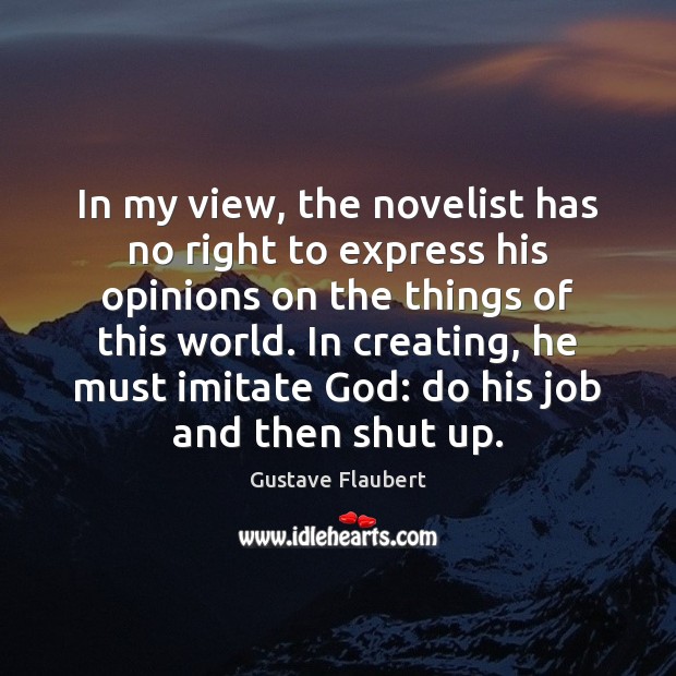In my view, the novelist has no right to express his opinions Gustave Flaubert Picture Quote