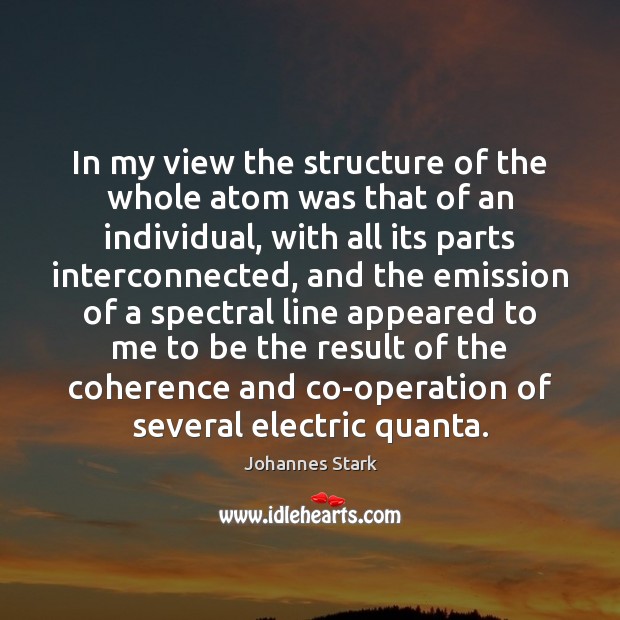 In my view the structure of the whole atom was that of Johannes Stark Picture Quote
