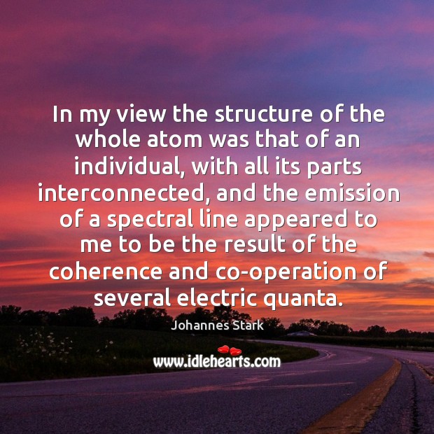 In my view the structure of the whole atom was that of an individual, with all its parts interconnected 