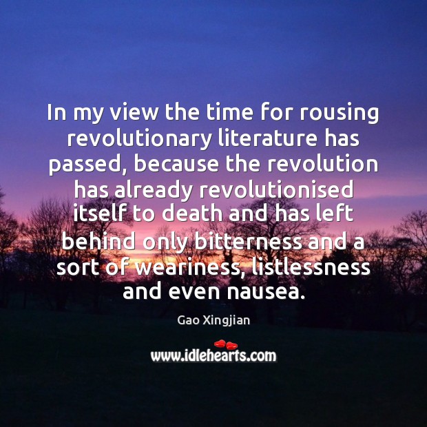 In my view the time for rousing revolutionary literature has passed, because Image