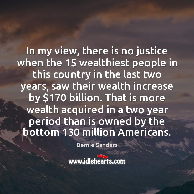 In my view, there is no justice when the 15 wealthiest people in Bernie Sanders Picture Quote