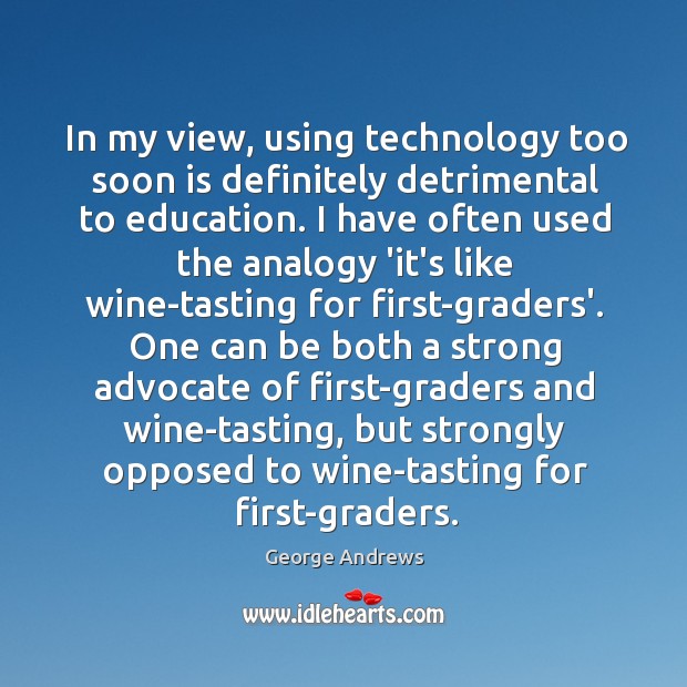 In my view, using technology too soon is definitely detrimental to education. George Andrews Picture Quote
