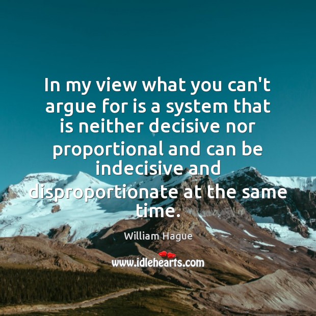 In my view what you can’t argue for is a system that William Hague Picture Quote