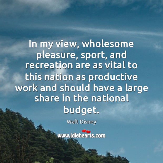 In my view, wholesome pleasure, sport, and recreation are as vital to Walt Disney Picture Quote