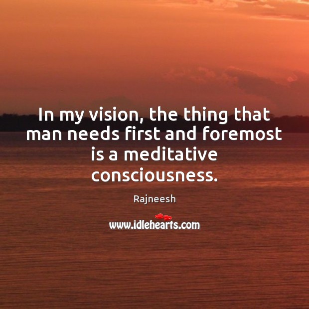 In my vision, the thing that man needs first and foremost is a meditative consciousness. Image